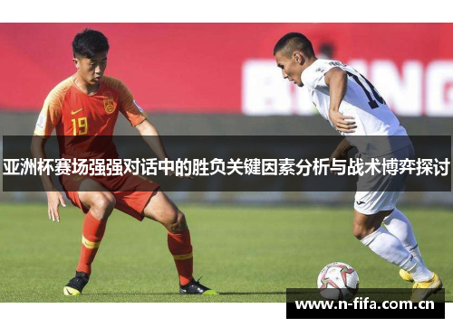 亚洲杯赛场强强对话中的胜负关键因素分析与战术博弈探讨